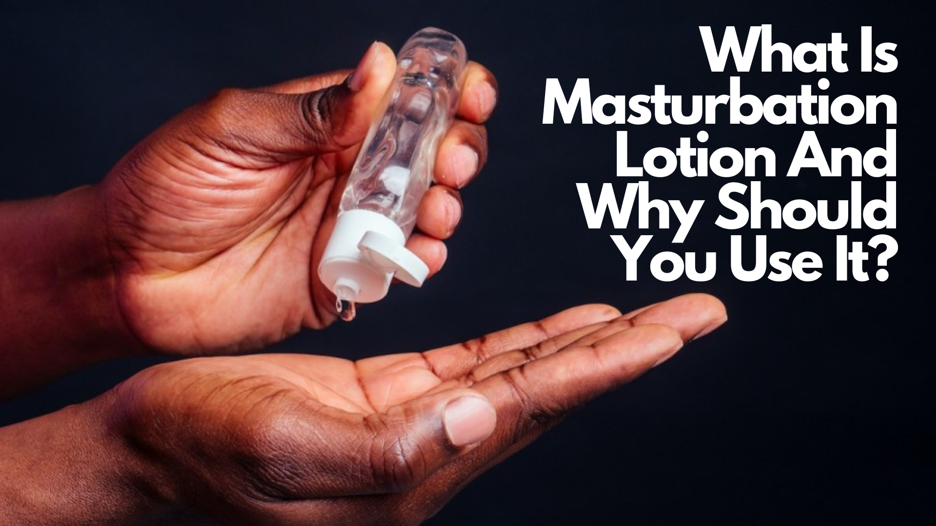 A man pouring a masturbation lotion on his hand with words What Is Masturbation Lotion And Why Should You Use It?